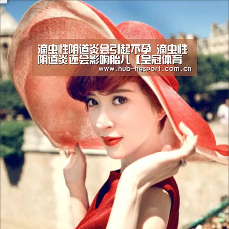 滴虫性阴道炎会引起不孕 滴虫性阴道炎还会影响胎儿【皇冠体育官网】(图1) 皇冠足球